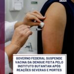 Governo Federal suspende vacina da Dengue feita pelo Butantã após reações severas e mortes